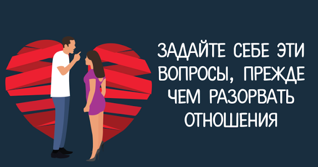 Прежде чем разорвать отношения, задайте себе эти вопросы только после этого принимайте решение!