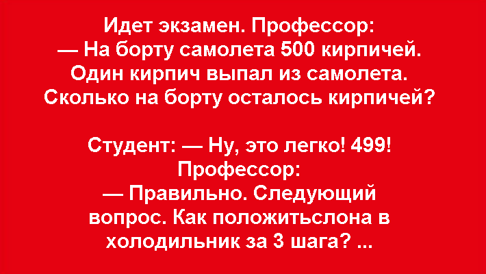 Идет экзамен по логике. Профессор: На борту самолета 500 кирпичей. Один кирпич выпал из самолета. Сколько на борту осталось кирпичей?