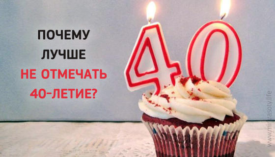 Почему нельзя отмечать 40 лет и стоит ли верить приметам?