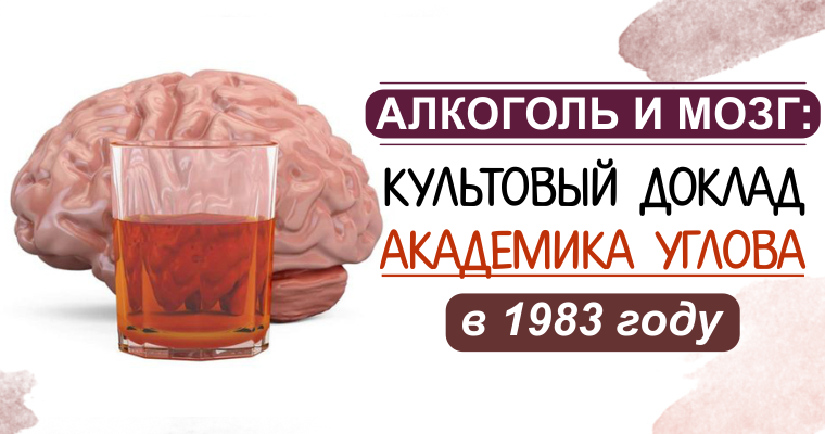 Алкоголь и мозг: культовый доклад академика Углова в 1983 году