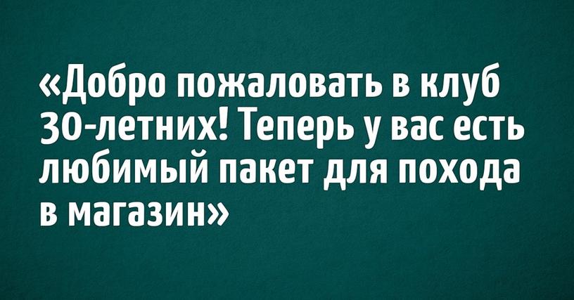 Пользователи Твиттера блестяще описали их жизнь в 30 и более лет. Смешно, иронично и не поспоришь