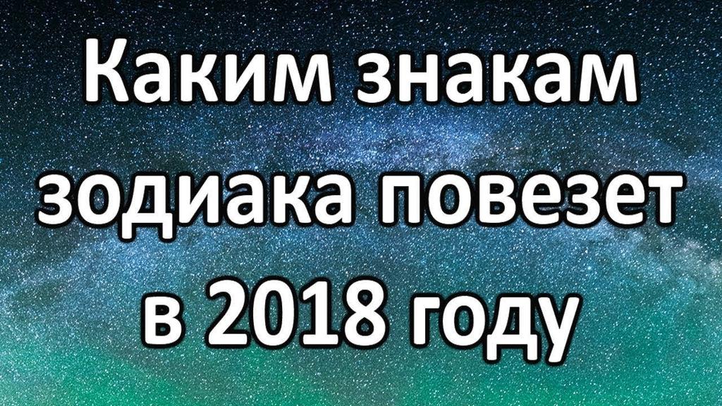 Каким Знакам Зодиака повезет в 2018 году