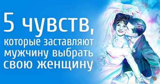 5 чувств, которые заставляют мужчину выбрать свою женщину