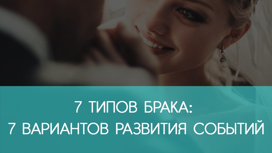 7 типов брака: 7 вариантов развития событий